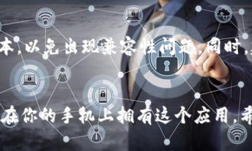 下载 tpWallet 应用程序的步骤相对简单。以下是详细的指南，帮助你顺利下载和安装该应用。

第一步：打开应用商店
首先，你需要根据你使用的设备类型（Android 或 iOS）打开相应的应用商店。

如果你使用的是 Android 设备，请打开 Google Play 商店；如果是 iOS 设备，请打开 App Store。

第二步：搜索 tpWallet
在应用商店的搜索栏中，输入“tpWallet”。确保拼写准确，以便找到正确的应用程序。

第三步：查看应用信息
在搜索结果中，找到 tpWallet 的应用图标。点击它，查看应用的详细信息，包括用户评价、截图和版本更新记录。

第四步：下载应用
确认这个应用是你想要的后，点击“下载”或“获取”按钮。你的设备将开始下载 tpWallet。

第五步：安装应用
下载完成后，应用会自动安装在你的设备上。你可以在主屏幕或者应用列表中找到 tpWallet 图标。

第六步：打开并设置应用
点击 tpWallet 图标，打开应用程序。根据应用的提示完成设置，比如创建账户或登录现有账户。

注意事项
在下载任何应用之前，确保你的设备已经更新到最新版本，以免出现兼容性问题。同时，建议你从官方应用商店下载应用，以防下载到恶意软件。

总结
下载 tpWallet 其实就是这么简单！只需几个步骤就能在你的手机上拥有这个应用。希望这个指南对你有所帮助，快去下载试试吧！