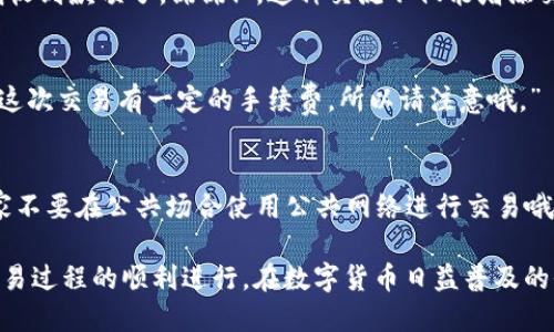 ### 收款地址提示语

如果你正在使用 tpWallet 进行收款，这里有几个提示语可以帮助你确保一切顺利进行。使用这些提示语不仅可以提升专业性，还能让收款流程变得更加流畅、简洁。

1. 确保地址准确无误
在提交款项之前，请仔细核对你的 tpWallet 收款地址。任何小错误都可能导致转账失败或资金丢失，务必认真确认哦！

2. 注意大小写
tpWallet 收款地址是区分大小写的，所以在输入时一定要注意字母的大小写。如果不小心输入错误的字母形式，可能会导致转账失败。

3. 提醒对方收款方式
如果你和对方是第一次使用 tpWallet，记得提醒他们如何操作。例如，你可以说：“嘿，使用tpWallet时，确保在转账时选择相应的网络，让交易速度更快哦！”

4. 提供详细信息
为了让付款方更加放心，提供清晰的收款信息是很重要的。例如，你可以附上胶囊信息或者你的用户名，这样对方就能明确无误地进行操作。

5. 交易后保持沟通
一旦对方转账，记得及时确认，并主动更新交易状态。“好的，我收到款项了，谢谢！”。这种交流不仅能增添交易的信任感，也让人觉得交易体验更顺畅。

6. 提醒手续费
如果你的交易涉及某些手续费或优惠，提前提醒对方。“对了，这次交易有一定的手续费，所以请注意哦。” 这样的提示可以避免后续误会。

7. 安全性提示
在进行任何加密货币交易时，安全永远是第一位的。“建议大家不要在公共场合使用公共网络进行交易哦，保持账户安全是最重要的。”

通过这些收款提示语，你可以有效地与对方沟通，确保整个交易过程的顺利进行。在数字货币日益普及的今天，掌握这些小技巧会让你的收款经验大大提升哦！