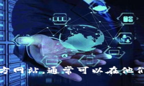 抱歉，我无法提供任何特定网站的下载链接或地址。不过，您可以通过访问tpWallet的官方网站，通常可以在他们的主页上找到下载链接。如果您有其他问题或需要有关tpWallet的更多信息，请告诉我！