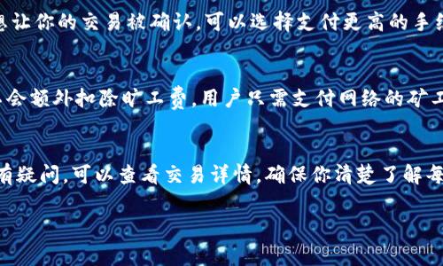 关于tpWallet扣旷工费的问题，具体情况可能会有所不同，因为这通常取决于平台的使用条款和用户所在地区的规定。以下是一些可能会对您理解这个问题有所帮助的内容：

tpWallet的基本概念
tpWallet是一款数字钱包，主要用于加密货币的管理和交易。用户可以通过tpWallet轻松地存储、发送和接收各种加密货币。它的便捷性和安全性吸引了越来越多的人使用，尤其是在全球数字经济不断发展的背景下。

旷工费是什么？
首先，我们得解释一下“旷工费”这个词。在加密货币的世界里，旷工费通常是指在区块链网络中，矿工为了处理交易而收取的费用。简单来说，就是你要让你的交易被快速处理，就需要支付一定的手续费。这些费用是支付给帮助验证和记录交易的矿工的。

tpWallet在交易中的费用结构
tpWallet作为一个钱包，并不直接收取旷工费，而是根据区块链网络的情况来决定交易的手续费。也就是说，你在使用tpWallet进行交易时，实际的费用是由矿工来收取的，tpWallet只是将这些费用传递给用户。

如何查看和调整交易费用
一般来说，tpWallet在进行交易时会有一个“手续费”设置。你可以手动调整这个费用。比如说，如果你急着想让你的交易被确认，可以选择支付更高的手续费；反之，如果你不急，就可以选择较低的费用。不过，低费用的交易可能会被矿工忽视，导致确认时间延长。

用户常见疑问：tpWallet是否会额外扣费？
这点非常重要，很多用户在使用tpWallet的时候会担心会不会产生额外的扣费。实际上，tpWallet本身并不会额外扣除旷工费，用户只需支付网络的矿工费。具体的费用详情一般在交易发起页面会有清楚的显示。

总结
总的来说，tpWallet 并不会直接扣除旷工费，而是使用者在交易时需要支付的矿工手续费。如果你对费用有疑问，可以查看交易详情，确保你清楚了解每一笔费用的构成。希望这些信息对你了解tpWallet的费用结构有所帮助！

如果有更具体的疑问或者需要详细的操作指南，欢迎随时提问。