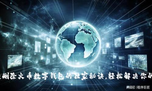 专家揭秘：删除火币数字钱包的独家秘诀，轻松解决你的资产问题