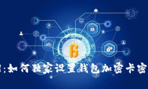 专家支招：如何独家设置钱包加密卡密码的秘诀