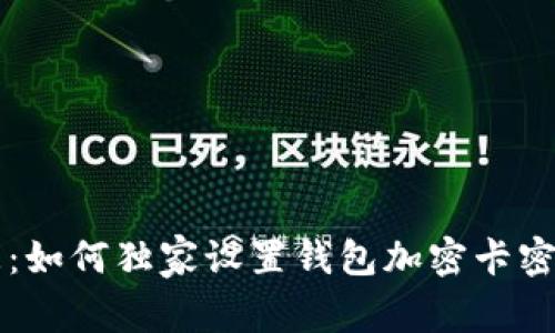 专家支招：如何独家设置钱包加密卡密码的秘诀