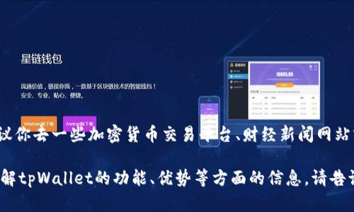 关于tpWallet的市值，我目前没有实时数据，建议你去一些加密货币交易平台、财经新闻网站或者区块链信息聚合平台查找最新的市值信息。

如果你有关于tpWallet的其他问题或者需要了解tpWallet的功能、优势等方面的信息，请告诉我！
