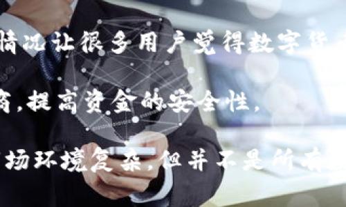 数字货币钱包的倒闭与否通常与具体的服务提供商有关。这里涉及一些背景信息，可以帮助你更好地理解这个话题。

首先，我们需要明确“数字货币钱包”这一概念。数字货币钱包其实是一个软件程序，用于存储、发送和接收数字货币。它可以是在线钱包、移动钱包或者硬件钱包等多种形式。不同的钱包提供商在安全性、用户体验、支持的币种等方面有所不同，因此并不意味着所有的数字货币钱包都会出现倒闭的情况。

在过去的一段时间里，有些数字货币交易平台由于资金链断裂或其它商业问题而宣布破产，进而导致其用户无法再使用钱包服务。这种情况让很多用户觉得数字货币钱包的稳定性存疑，但实际上，许多主流的钱包仍然在正常运营，且越来越多的新钱包应运而生。

对于那些面临倒闭风险的钱包，用户应该时刻保持警惕，及时了解相关的新闻动态。此外，尽量选择那些信誉良好、持牌经营的钱包提供商，提高资金的安全性。

如果你有针对某个具体钱包的担忧，可以查找最新的用户反馈和新闻报道，确保你对该钱包的真实性和安全性有充分了解。总之，尽管市场环境复杂，但并不是所有数字货币钱包都面临倒闭危机，选择安全有保障的钱包是关键。