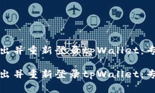 如何轻松退出并重新登录tpWallet：专家独家秘诀

如何轻松退出并重新登录tpWallet：专家独家秘诀