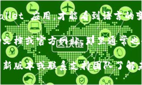 要将英文的 tpWallet 变成中文界面，您可以按照以下步骤操作：

1. **打开 tpWallet 应用**：首先确保您已经安装了 tpWallet 应用，并打开它。

2. **进入设置**：在应用界面的右上角或底部导航栏，寻找一个齿轮图标或“设置”选项，点击进入设置界面。

3. **选择语言选项**：在设置中，找到“语言”或“Language”选项。不同应用可能会有不同的表述，但通常可以在设置的某个部分找到。

4. **选择中文**：在语言选项中，找到“中文”或“简体中文”，然后选择它。

5. **保存设置**：确认选择后，可能需要保存设置，或者应用会自动切换到中文界面。

6. **重启应用**：有时候需要关闭并重新启动 tpWallet 应用，才能看到语言的变化。

如果找不到设置或语言选项，您可以查看应用的帮助文档或官方网站，那里通常也会有关于如何更改语言的说明。

如果应用本身不支持中文，您可能需要查看是否有更新版本或联系支持团队了解未来的语言支持计划。希望这些步骤能对您有所帮助！