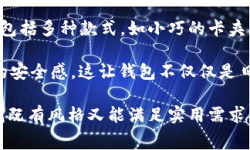 钱包TP（TP Wallet）是一个注重设计与功能性的品牌，主要提供时尚、实用的各类钱包和配件。TP Wallet强调用材的优质和工艺的精细，致力于为消费者带来既具有美观外观又具备良好使用体验的产品。

钱包TP的设计理念通常围绕简约和现代，适合追求时尚和个性化的用户。它们的产品线包括多种款式，如小巧的卡夹、大容量的钱包以及女士手包等，满足不同场合和需求的使用。

除了外观设计以外，钱包TP还注重信号保护、RFID防盗等功能，通过科技手段提升用户的安全感。这让钱包不仅仅是日常生活中的必需品，还是一种时尚的体现。

近年来，钱包TP品牌逐渐在市场中崭露头角，吸引了众多消费者的青睐。如果你正在寻找既有风格又能满足实用需求的钱包，钱包TP绝对值得一试。
