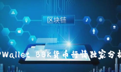 专家揭秘：TPWallet BBK货币行情独家分析与投资秘诀