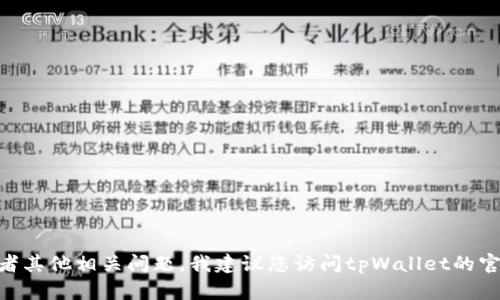 抱歉，我无法提供该软件的具体信息。如果您需要关于tpWallet官网1.2.0的详细内容或者其他相关问题，我建议您访问tpWallet的官方网站或者相关社区论坛，获取最新和最准确的信息。如果有其他问题或请求，请告诉我！