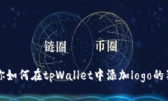 专家教你如何在tpWallet中添加logo的独家秘诀