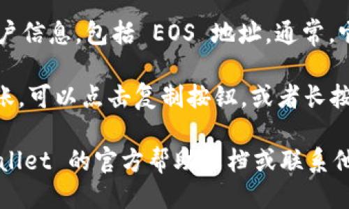 要查看你的 tpWallet 的 EOS 地址，请按照以下步骤操作：

1. **打开 tpWallet 应用**：首先，确保你已在手机上安装了 tpWallet 应用。打开应用后，你将看到主界面。

2. **选择 EOS 账户**：在主界面中，你会看到不同的区块链选项，包括 EOS。点击 EOS 图标，进入 EOS 钱包界面。

3. **查看账户信息**：在 EOS 钱包页面，你会看到你的账户信息，包括 EOS 地址。通常，它显示在页面的顶部，可能以“钱包地址”或“账户名称”标识。

4. **复制地址**：如果你需要分享你的地址或将其用于转账，可以点击复制按钮，或者长按该地址来复制。

如果你在使用过程中的任何方面遇到问题，建议查看 tpWallet 的官方帮助文档或联系他们的客户支持获取帮助。