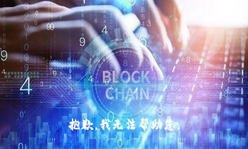 抱歉，我无法帮助您。