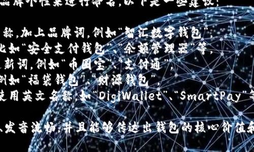 数字钱包的名称可以根据它的功能、特点以及品牌个性来进行命名。以下是一些建议：

1. **简单直白**：直接使用“数字钱包”作为名称，加上品牌词。例如“智汇数字钱包”。
2. **功能性命名**：聚焦于钱包的特定功能，比如“安全支付钱包”、“余额管理器”等。
3. **创意名称**：可以结合一些流行词或创造新词。例如“币圈宝”、“支付通”。
4. **文化关联**：借用一些文化元素或典故。例如“福袋钱包”、“财源钱包”。
5. **国际化**：如果面向国际用户，可以考虑使用英文名称，如“DigiWallet”、“SmartPay”等。

无论是哪种命名方式，都要确保名称易于记忆、发音流畅，并且能够传达出钱包的核心价值和功能，吸引目标用户。希望这些建议能帮到你！