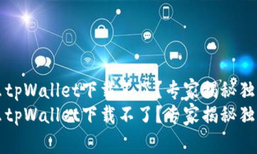 为什么tpWallet下载不了？专家揭秘独家秘诀
为什么tpWallet下载不了？专家揭秘独家秘诀