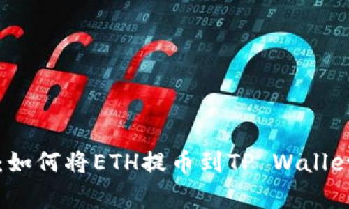 专家告诉你：如何将ETH提币到TP Wallet的独家秘诀