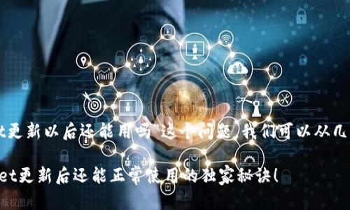 关于“tpWallet更新以后还能用吗”这个问题，我们可以从几个方面来考虑。

### tpWallet更新后还能正常使用的独家秘诀！