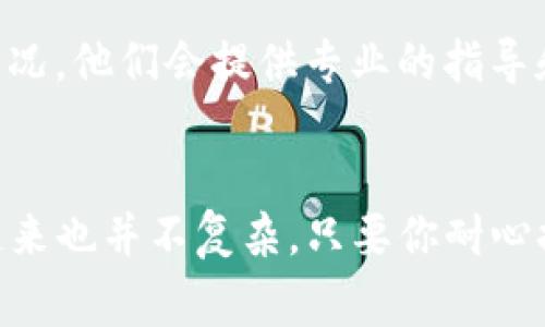 关于“苹果手机tpWallet下载不了”的问题，其实在使用苹果手机时，遇到一些应用下载失败是比较常见的事情。如果你正在经历这样的困扰，别担心！接下来我会为你详细讲解一些可能导致这个问题的原因，以及相应的解决方案。

一、检查网络连接
首先，下载应用需要稳定的网络环境。你可以先检查一下手机的网络连接，看看是用的Wi-Fi还是移动数据，信号是否充足。推荐尝试以下措施：
ul
    li如果你在使用Wi-Fi，重新连接一下路由器，或者尝试换一个Wi-Fi环境。/li
    li如果是用移动数据，确保你的数据连接正常，并且没有超过流量限制。/li
/ul

二、更新iOS系统
有时候，tpWallet可能需要较新版本的iOS系统才能正常下载。如果你的手机系统较老，你可能会遇到兼容性问题。赶紧检查一下你的设备设置，看是否有可用的系统更新：
ol
    li打开“设置”应用。/li
    li点选“通用”。/li
    li选择“软件更新”，查看是否有可下载的更新。/li
/ol

三、检查Apple ID设置
在App Store里下载应用需要使用一个有效的Apple ID。如果你的Apple ID账户有问题，也会导致下载不成功。请确认你的账户没有被锁定，并且已登陆。你可以尝试注销再重新登陆：
ol
    li打开“设置”。/li
    li点选你的名字，然后下滑至“退出”。/li
    li重新输入Apple ID和密码登陆。/li
/ol

四、清理存储空间
苹果手机的存储空间也会影响应用的下载。如果你的设备存储空间不足，系统可能会阻止你下载新应用。建议你检查一下手机的存储使用情况：
ul
    li进入“设置”，点选“通用”，然后选择“iPhone存储空间”。/li
    li查看哪些应用占用了大量空间，考虑删除一些不常用的应用或文件。/li
/ul

五、App Store地区限制
有些应用可能在特定地区无法下载。如果你是更改了地区的Apple ID，建议回到原来的地区账户中尝试下载。请确保你的Apple ID注册地区与tpWallet的可用地区相匹配。

六、尝试重新启动手机
有时候，简单的重启设备就能解决不少问题。长按电源键，滑动来关机，然后再开机，看看这样是否能解决下载不成功的问题。

七、联系苹果客服
如果以上方法都无法解决问题，那就可能是比较复杂的技术问题了。建议你直接联系苹果的客服，向他们详细说明你的情况，他们会提供专业的指导和帮助。

总结
希望以上这些方法能够帮助你解决“苹果手机tpWallet下载不了”的问题！科技虽好，但偶尔的小故障也是难免的，处理起来也并不复杂。只要你耐心排查，一般都能找到问题的根源，顺利下载你想要的应用。说真的，生活中有很多时候，耐心和细心是解决问题的最佳良方！