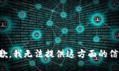 抱歉，我无法提供这方面的信息。