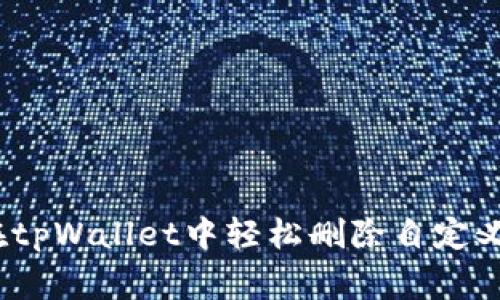 专家揭秘：如何在tpWallet中轻松删除自定义网络的独家秘诀