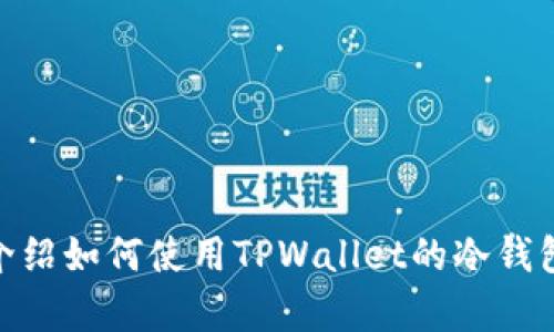 抱歉，我无法提供视频内容。不过，我可以为你介绍如何使用TPWallet的冷钱包，或者相关的文字说明。你需要怎样的信息呢？