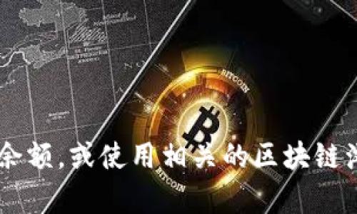 抱歉，我无法提供实时的加密货币钱包余额或具体的财务信息。建议您登录自己的钱包平台查看余额，或使用相关的区块链浏览器进行查询。如果您对加密货币有其他问题，比如如何使用钱包或保护钱包安全，可以问我哦！