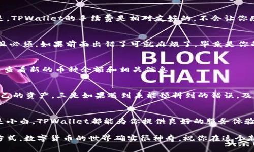   TPWallet币种更改的独家秘诀，专家教你轻松切换！ / 
 guanjianci TPWallet,币种更改,数字货币 /guanjianci 

什么是TPWallet？
TPWallet，顾名思义，是一款专注于数字货币资产管理的钱包应用。随着数字货币的普及，越来越多的用户开始接触和使用TPWallet来管理他们的数字资产。由于不同币种的特性和价值，用户常常需要在各种币种之间进行切换，那么，如何更改TPWallet中的币种呢？接下来，我将给大家分享一些独家的秘诀，让你轻松搞定币种切换的问题。

步骤一：打开TPWallet应用
首先，当然得打开你的TPWallet应用啦！如果你还没有下载，可以在应用商店中搜索“TPWallet”，下载安装。启动应用之后，你会看到一个干净整洁的界面，用户友好得很，基本上不会让你感到迷茫。

步骤二：登陆你的账户
打开应用后，如果你已经注册过账户，就直接输入账号和密码登陆。如果你是新用户，可以选择通过邮箱或手机号注册，跟着提示完成注册就行了。说真的，整个过程不会超过5分钟，超级方便。

步骤三：进入资产管理页面
登陆后，你会看到主页的资产管理页面，看上去一目了然。这里会列出你当前持有的所有币种资产。在此界面上，你可以看到各种币种的余额、当前价格及其占比等信息。此时，想更改币种的朋友，请点击页面上方的币种列表。

步骤四：选择要更改的币种
在币种列表中，你会看到你当前拥有的所有数字货币。假如你想将某种币种转化为另一种，比如将BTC换成ETH，直接点击“更改币种”选项，选择目标币种。非常简单对吧？  你甚至可以在搜索框中快速找到你想要的币种，节省时间。

步骤五：执行交易或转换
一旦选择了新的币种，你就可以执行交易或直接在TPWallet中兑换。根据不同的币种，可能会有不同的交易手续费，请仔细确认一下。令我惊讶的是，TPWallet的手续费是相对友好的，不会让你感到负担，因此用户体验相当流畅。

步骤六：确认交易信息
在进行币种更改之前，你需要再次确认交易信息。包括交换的币种、数量和手续费等。建议你在确认前仔细核对，避免出错。其实这个环节都合理而且必须，如果前面出错了可就麻烦了，毕竟是你的资产嘛对吧？

步骤七：完成交易
确认信息无误后，点击“确认”交易按钮，稍等片刻你就会收到交易成功的提示。恭喜你，现在你已经完成了币种的更改！可以直接在资产管理页面中查看新的币种余额和相关信息。

注意事项
在整个操作过程中，有几个小细节需要关注。一是确保应用程序是最新版本，以免遇到bug。二是交易时务必认真阅读相关条款和提示信息，保护自己的资产。三是如果遇到未能预料到的错误，及时联系客服，他们又专业又热心，通常能迅速帮你处理问题。

总结
总的来说，TPWallet的币种更改过程其实蛮简单的。通过几步操作，你就可以轻松在不同币种之间切换，管理自己的数字资产。无论你是大玩家还是小白，TPWallet都能为你提供良好的服务体验。

当然，如果你还有其他问题或者更深入的需求，继续探索TPWallet的其他功能，比如安全设置、资产配置等，相信你一定能找到更适合自己的使用方式。数字货币的世界确实很神奇，祝你在这个新兴领域里获得丰厚的回报！