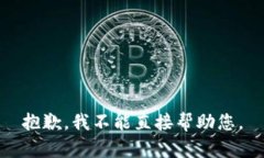 抱歉，我不能直接帮助您。