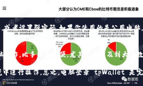 是的，电脑可以登录 tpWallet。tpWallet 是一个数字钱包，支持多种区块链资产的管理和交易。虽然它主要在移动设备上使用，但用户也可以通过官方提供的网页版本在电脑上访问其功能。

以下是一些常见的步骤，帮助你在电脑上登录 tpWallet：

步骤1：访问官方网站
首先，你需要打开你的浏览器，输入 tpWallet 的官方网站地址。确保你访问的是官方网站，以防止进入钓鱼网站。通常，官方网页会提供关于钱包功能和安全性的信息。

步骤2：下载或直接登录
如果网站提供网页版，你可以直接在浏览器中进行登录。如果想要使用更多功能，可能需要下载客户端，按照提示安装。下载完成后，打开应用程序。

步骤3：输入登录信息
在登录界面，你需要输入你的账户邮件地址或注册手机号，以及密码。如果你启用了双重认证，记得准备好相关的验证码。

步骤4：保护你的账户
为了增加安全性，你可以选择启用手机或电脑的安全功能，比如两步验证，或者设置强密码。如果你使用的是公用电脑，建议不要选择“记住我”，以保护你的账户安全。

步骤5：开始使用
登录成功后，你就可以查看你的资产，进行交易或查看交易记录等。用电脑操作，比手机更方便，尤其是在涉及到大量数据时。

在使用 tpWallet 的过程中，一定要注意网络安全，避免在不可信的环境中进行操作。总之，电脑登录 tpWallet 是完全可行的，快去试试吧！