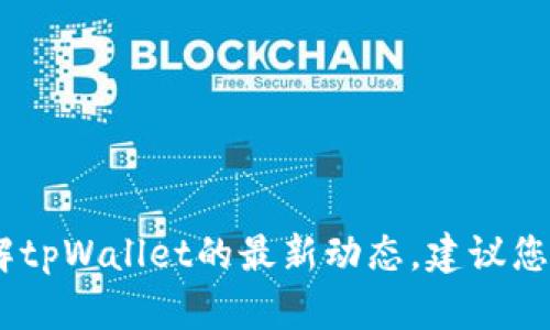 很抱歉，我无法提供实时的信息或最新消息。如果您想了解tpWallet的最新动态，建议您访问其官方网站或相关社交媒体平台以获取最准确信息。