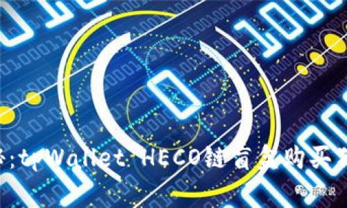 专家揭秘：tpWallet HECO链盲盒购买独家秘诀！