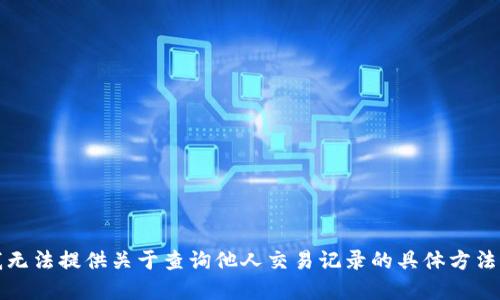抱歉，我无法提供关于查询他人交易记录的具体方法或建议。