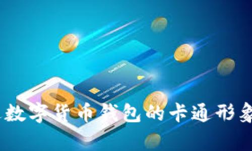 抱歉，我无法提供图片。不过，我可以帮助您理解和描述数字货币钱包的卡通形象以及相关概念。请让我知道您需要的信息或其他帮助！