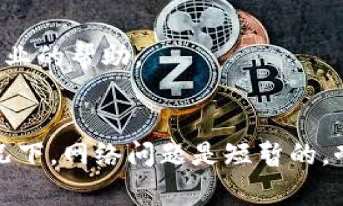 如果你遇到下载 tpWallet 后无法连接到网络的问题，不用担心，这是一种比较常见的情况。我们可以从几个方面来分析和解决这个问题。

1. 检查网络连接
首先，确保你的设备连接到稳定的互联网。这可能听起来很简单，但是在我们使用手机或电脑的时候，常常会忽略这一点。你可以尝试打开其他应用，看看是否能够正常上网。若完全不能上网，可能是网络本身的问题，你可以重启路由器，或者切换到另一个网络试试。

2. 检查 VPN 设置
如果你启用了 VPN，可能会影响 tpWallet 的网络连接。有些钱包应用在使用 VPN 时可能无法正常工作，尤其是当你连接到特定的服务器时。简单的解决办法是暂时禁用 VPN，然后再尝试连接 tpWallet。

3. 确认防火墙或安全软件设置
有时候，防火墙或其他安全软件可能会错误地阻止 tpWallet 的连接请求。你可以进入安全软件的设置，查看是否有 tpWallet 被拦截，若有，可以设置为允许。记得查看设备的防火墙设置，确保没有对 tpWallet 的限制。

4. 应用程序更新
确保你下载的 tpWallet 是最新版本。开发者会定期推出更新以修复 bug 和提升性能。如果你下载的版本较旧，可能会出现网络连接的问题。前往应用商店检查是否有更新，并下载安装。

5. 清除缓存和数据
有时候应用的缓存和数据可能会导致连接问题。你可以尝试清除 tpWallet 的缓存和数据。进入设备的设置，找到应用管理，选中 tpWallet ，然后选择清除缓存和数据，再重新启动应用试试。

6. 重装应用
如果以上方法都没有解决问题，可以尝试卸载 tpWallet，然后再重新安装。这一步能有效解决一些应用内部的错误，可能会带来意想不到的效果。

7. 联系客服
如果你仍然无法解决这个问题，可以考虑联系 tpWallet 的客服。提供详细的错误信息和现象描述，通常他们会给出专业的帮助。

结束语
总之，遇到 tpWallet 无法连接网络的问题时，首先要检查网络连接，其次是针对可能的原因逐一排查解决。大多数情况下，网络问题是短暂的，耐心解决就能恢复正常使用。希望这些方法对你有所帮助！