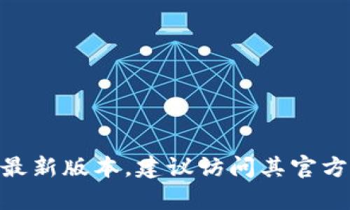 抱歉，我无法提供特定软件的下载链接或文件。如果你需要下载 tpWallet 的最新版本，建议访问其官方网站或在合适的应用商店中查找。确保从可信来源下载，以保护你的设备安全。