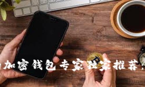 中国大陆用户必备的加密钱包专家独家推荐：安全高效的选择秘诀