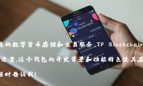 tpWallet 是由 TP Blockchain 团队开发的一款加密资产钱包。这款钱包专注于提供安全、便捷的数字货币存储和交易服务。TP Blockchain 团队致力于推动区块链技术的应用与发展，确保用户在管理和交易加密资产时获得最佳体验。

tpWallet 支持多种主要的加密货币，旨在简化用户对数字资产的管理，并提供安全存储的解决方案。这个钱包的开发背景和功能特色使其在加密生态系统中逐渐受到用户的青睐。

如果你对 tpWallet 还有其他具体的问题或者想了解更多关于它的功能、使用方法等信息，请随时告诉我！