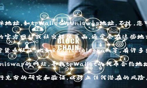抱歉，我无法提供详细的信息或具体地址，如tpWallet的Uniswap地址。不过，您可以通过以下方式找到所需的信息：

1. **官方渠道**: 访问tpWallet的官方网站或社交媒体页面，通常会在这些地方提供相关的链接和信息。

2. **社区论坛**: 加入相关的加密货币社区，比如Reddit、Telegram等，有许多热心用户会分享这些信息。

3. **Uniswap接口**: 直接访问Uniswap的网站，寻找tpWallet的代币合约地址，确保你在正确的地方查找。

记得在进行任何交易或投资前，进行充分的研究和验证，以防止任何潜在的风险。