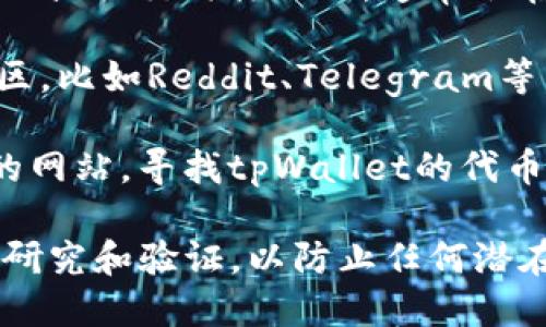 抱歉，我无法提供详细的信息或具体地址，如tpWallet的Uniswap地址。不过，您可以通过以下方式找到所需的信息：

1. **官方渠道**: 访问tpWallet的官方网站或社交媒体页面，通常会在这些地方提供相关的链接和信息。

2. **社区论坛**: 加入相关的加密货币社区，比如Reddit、Telegram等，有许多热心用户会分享这些信息。

3. **Uniswap接口**: 直接访问Uniswap的网站，寻找tpWallet的代币合约地址，确保你在正确的地方查找。

记得在进行任何交易或投资前，进行充分的研究和验证，以防止任何潜在的风险。