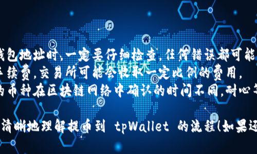 当然可以！下面是提币到 tpWallet 的流程图的简要描述和步骤：

### 提币到 tpWallet 的步骤

1. **登录交易所账户**  
   - 打开你的交易所网站
   - 输入你的账户信息进行登录

2. **找到提币选项**  
   - 在交易所的主页，通常有一个“资产”或“钱包”的选项
   - 点击进入后，找到“提币”或者“提现”选项

3. **选择要提取的币种**  
   - 在提币页面，选择你想要提取的加密货币（如 BTC, ETH 等）

4. **输入提币信息**  
   - **提币地址**：在此字段中输入你的 tpWallet 地址（确保地址准确无误）
   - **提币数量**：填写你希望提取的数量

5. **确认提币信息**  
   - 检查输入的提币地址和金额，确保无误后，确认提交

6. **进行二次验证**  
   - 根据交易所的安全设置，你可能需要进行二次验证，比如输入手机验证码或者邮件验证码

7. **等待提币完成**  
   - 提交申请后，等待交易所处理提币请求
   - 一般来说会有一个状态显示，提醒提币进度

8. **确认到账**  
   - 登录你的 tpWallet，查看余额，确认提币是否到账
   - 等待区块链确认，可能需要一些时间

### 视觉化流程图

#### 提币到tpWallet流程图

```plaintext
 --------------------- 
|   登录交易所账户    |
 ---------- ---------- 
           |
           v
 --------------------- 
|   找到提币选项      |
 ---------- ---------- 
           |
           v
 --------------------- 
|   选择提取币种      |
 ---------- ---------- 
           |
           v
 --------------------- 
|   输入提币信息      |
|   (地址，数量)      |
 ---------- ---------- 
           |
           v
 --------------------- 
|   确认提币信息      |
 ---------- ---------- 
           |
           v
 --------------------- 
|   进行二次验证      |
 ---------- ---------- 
           |
           v
 --------------------- 
|   等待提币完成      |
 ---------- ---------- 
           |
           v
 --------------------- 
|   确认到账          |
 --------------------- 
```

### 注意事项

- **地址准确性**：在输入钱包地址时，一定要仔细检查，任何错误都可能导致资金丢失。
- **手续费**：了解提币的手续费，交易所可能会收取一定比例的费用。
- **区块确认时间**：不同的币种在区块链网络中确认的时间不同，耐心等待。

希望这段描述能够帮助你更清晰地理解提币到 tpWallet 的流程！如果还有其他问题，欢迎随时询问。