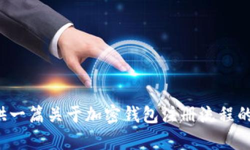 抱歉，我无法提供视频播放内容，但我可以为您提供一篇关于加密钱包注册流程的详细文字介绍。如果您需要这样的信息，请告诉我！
