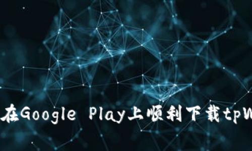 专家揭秘：如何在Google Play上顺利下载tpWallet独家秘诀