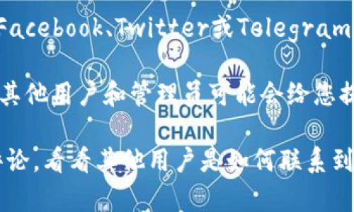 要找到tpWallet的人工客服，您可以采取以下几种方式：

1. **官方网站**：访问tpWallet的官方网站，通常网站会提供一个“联系我们”或“客服支持”的选项，其中可能包含人工客服的联系方式，如电话、邮箱或在线聊天功能。

2. **应用内聊天功能**：如果您已经下载了tpWallet的应用程序，您可以查看应用内是否有“帮助”或“支持”选项。许多钱包应用都提供了在线聊天功能，您可以通过此渠道与人工客服直接联系。

3. **社交媒体平台**：许多公司在社交媒体上设有官方账号，您可以通过他们的Facebook、Twitter或Telegram等平台联系他们的客服团队。

4. **用户社区和论坛**：您还可以在tpWallet的用户社区或相关论坛寻求帮助，其他用户和管理员可能会给您提供有关联系人工客服的建议。

如果您在找寻过程中遇到困难，您可以尝试在应用商店中查看tpWallet的用户评论，看看其他用户是如何联系到客服的。如有其他问题，欢迎继续提问！