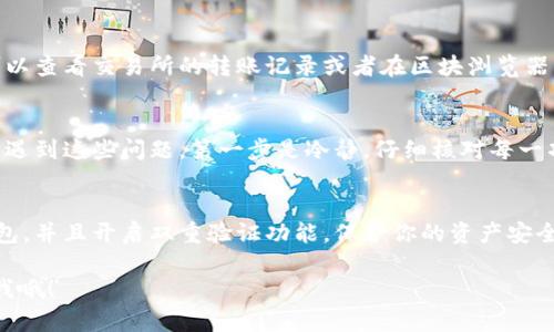 转U到tpWallet的过程其实并不复杂，下面我将详细讲解一下如何操作，让你轻松完成这个转账。

1. 理解tpWallet和USDT
在开始之前，首先要了解什么是tpWallet和USDT。tpWallet是一个多链钱包，支持多种数字货币的存储和管理。而USDT（Tether）是一种与美元挂钩的稳定币，常用于交易和存储。它的作用是为数字货币市场提供稳定的“法币”桥梁。

2. 下载和注册tpWallet
如果你还没有tpWallet的账号，请先去应用商店下载它的APP并注册一个账户。注册时，你需要提供一些基本信息，例如邮箱或者手机号码，随后会收到一个验证码来验证你的身份。说真的，注册过程挺简单的，只需几分钟就能搞定。

3. 获取你的tpWallet地址
注册完成后，打开tpWallet，找到“钱包”或“资产”选项。你会看到一个“接收”按钮，点击后可以看到你的USDT地址。这个地址是你接收USDT的关键，可以理解成你的“邮寄地址”，别人想给你钱，就得用这个地址。

4. 准备转账的U
确认自己手中有USDT，并且了解发送的方式。如果你是在其他交易所（如Binance、Huobi等）持有USDT，可以直接进行转账。如果你在桌面钱包或者其他地方，也同样可以通过发送地址来完成这一操作。

5. 在交易所进行转账操作
接下来就要去你的交易所账户。找到“提现”或“转账”选项，选择USDT作为转账的币种，然后输入你在tpWallet获得的地址。然后，输入你想要转账的金额，确认无误后，提交申请。

6. 确认转账信息
在确认转账之前，一定要仔细检查信息。比如说你输入的地址是否正确，金额是否合适，再或者交易所是否收取手续费。有时候手续费会根据网络状况有所变化，所以你得做好心理准备。

7. 等待转账确认
提交转账申请后，就需要等待一段时间。这个时间会根据区块链的网络拥堵情况而有所不同。一般来说，转账会在几分钟到半小时内到账，不过如果网络非常繁忙，可能会更久。

8. 查看tpWallet的资金到账情况
转账完成后，你可以打开tpWallet，进入钱包界面查看你的USDT余额。若一切正常，你就可以看到到账的金额。如果没有到账，可以查看交易所的转账记录或者在区块浏览器上查询是否已经被确认。

9. 转账常见问题及解决方法
当然，在转账过程中，有些小问题是常见的。例如，你可能会输入错误地址、转账金额超出限额，或者是不知道怎么查看交易状态。遇到这些问题，第一步是冷静，仔细核对每一项信息，尤其是在输入地址的时候。

10. 总结与建议
总的来说，将USDT转到tpWallet并不难，只要按照上述步骤认真操作，就能顺利完成。为了更好的安全保障，建议你定期备份钱包，并且开启双重验证功能，保护你的资产安全。对了，最后也别忘了多了解一些关于数字货币的小知识，提升自己的金融素养，毕竟，掌握最新的财务管理技巧是非常必要的！

希望这份指南对你有所帮助，让你在数字货币的世界中如鱼得水！如果你对其他相关话题感兴趣或者有其他疑问，随时可以问我哦！