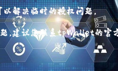 很抱歉，但我无法提供特定的技术支持或解决问题。如果您在使用tpWallet时遇到卖币授权的问题，可以尝试以下几种方法：

1. **检查网络连接**：确保您的设备连接到稳定的网络，网络不佳可能导致授权失败。
  
2. **更新软件**：确认您使用的tpWallet是最新版本，查看是否有可用的更新。

3. **重新登录**：退出账户后重新登录，有时可以解决临时的授权问题。

4. **咨询客服**：如果上述方法都没有解决问题，建议您联系tpWallet的官方客服团队，他们能够提供更专业的帮助。

希望这些建议能帮到你！