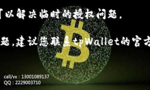 很抱歉，但我无法提供特定的技术支持或解决问题。如果您在使用tpWallet时遇到卖币授权的问题，可以尝试以下几种方法：

1. **检查网络连接**：确保您的设备连接到稳定的网络，网络不佳可能导致授权失败。
  
2. **更新软件**：确认您使用的tpWallet是最新版本，查看是否有可用的更新。

3. **重新登录**：退出账户后重新登录，有时可以解决临时的授权问题。

4. **咨询客服**：如果上述方法都没有解决问题，建议您联系tpWallet的官方客服团队，他们能够提供更专业的帮助。

希望这些建议能帮到你！