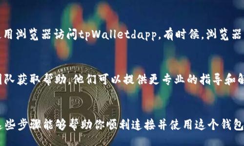 troubleshooting/troubleshooting 
在遇到“tpWalletdapp连接打不开”的问题时，通常可以通过以下几个步骤进行排查和解决。请按照下面的指南逐步进行处理。

1. 检查网络连接
首先，确保你的设备已连接到互联网。无论你使用的是Wi-Fi还是手机数据，都需要确保网络信号良好。你可以尝试用浏览器打开其他网站，以确认网络是否正常。

2. 更新应用程序
有时候，应用程序的版本过旧会导致功能异常。检查你的tpWalletdapp是否有可用更新。前往应用商店，查看是否有更新可供下载，及时更新到最新版本。

3. 清除缓存和数据
缓存和数据可能会影响应用的正常运行。进入你的设备设置，找到“应用管理”或“应用程序”，选择tpWalletdapp，然后清除其缓存和数据。清除后重新打开应用，看看问题是否解决。

4. 重新启动设备
有时候，设备的系统问题可能会导致应用无法正常使用。通过重启设备来刷新系统，之后再尝试打开tpWalletdapp。

5. 检查区块链网络状态
tpWalletdapp依赖于特定的区块链网络，如果该网络出现故障或者拥堵，可能影响连接。你可以查阅相关的区块链状态网站，确认网络是否正常运行。

6. 尝试其他浏览器或者设备
如果在移动设备上打开应用出现问题，不妨尝试在电脑或平板上使用浏览器访问tpWalletdapp。有时候，浏览器的兼容性问题可能导致无法正常显示。

7. 联系技术支持
如果以上方法都无效，建议直接联系tpWallet的客服或技术支持团队获取帮助。他们可以提供更专业的指导和解决方案。

总结
以上就是针对“tpWalletdapp连接打不开”的常见解决方案。希望这些步骤能够帮助你顺利连接并使用这个钱包应用。