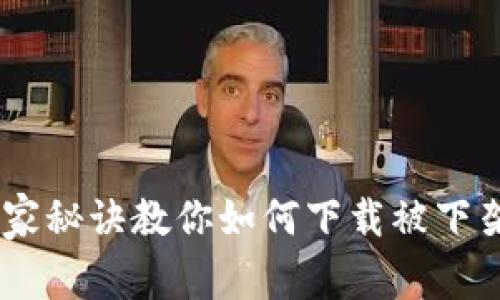 专家揭秘：独家秘诀教你如何下载被下架的tpWallet