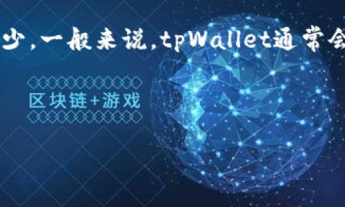 截至目前的知识，tpWallet支持多种加密货币和代币，具体的币种数量和种类可能会随时间变化而有所增加或减少。一般来说，tpWallet通常会支持主流的加密货币，比如比特币（BTC）、以太坊（ETH）、Ripple（XRP），以及一些ERC20代币和其他公链上的代币。

如果你想知道最新的支持币种列表，建议直接访问tpWallet的官方网站或者他们的社区平台获取最新的信息。

如果你有兴趣了解如何使用tpWallet或者想探索更多加密货币相关的信息，欢迎随时问我，我会尽力提供帮助！
