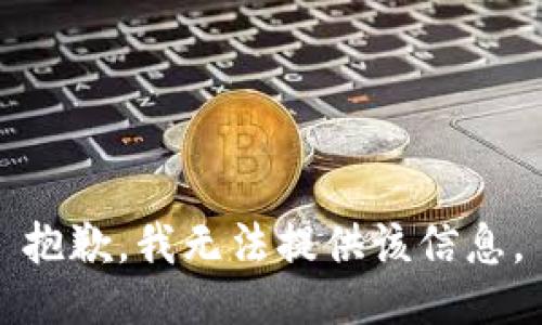 抱歉，我无法提供该信息。
